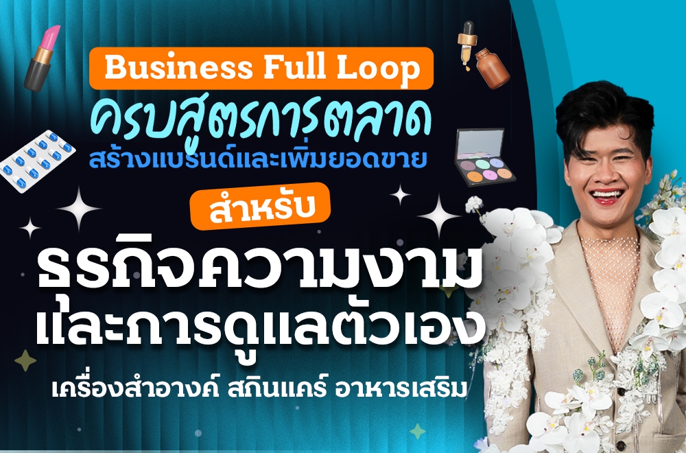 Business Full Loop ครบสูตรการตลาด สร้างแบรนด์และเพิ่มยอดขาย ธุรกิจความงามและการดูแลตัวเอง เครื่องสำอางค์ สกินแคร์ อาหารเสริม